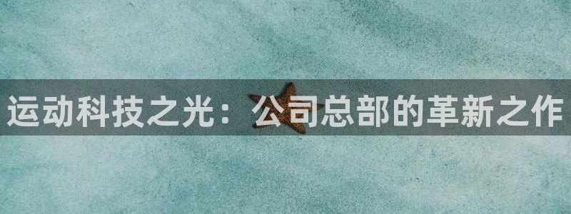 注册678体育官方正版app：运动科技之光：公司总部的革新之