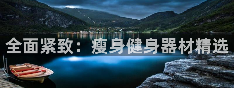 678体育官网下载平台注册要钱吗安全吗：全面紧致：瘦身健身器