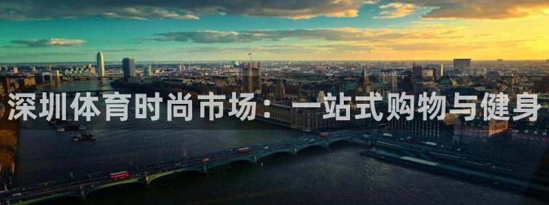 678体育官方正版app娱乐代理怎么样：深圳体育时尚