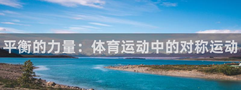 三亿体育网：平衡的力量：体育运动中的对称运动