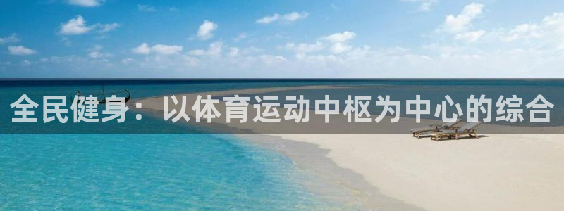 三亿体育网页版：全民健身：以体育运动中枢为中心的综合