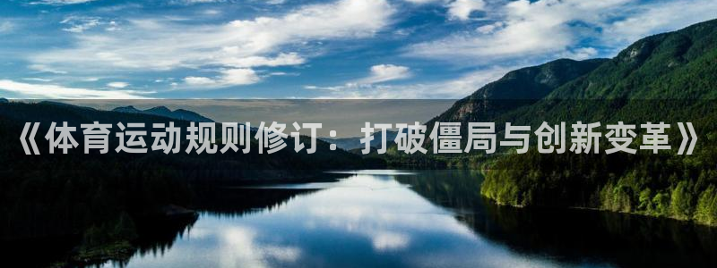 三亿体育网页版：《体育运动规则修订：打破僵局与创新变革》