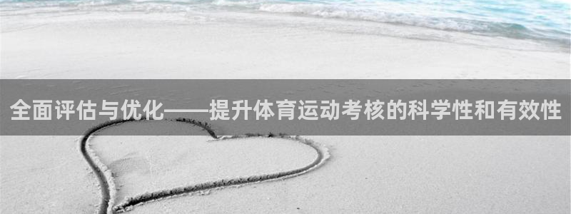 三亿体育网页版：全面评估与优化——提升体育运动考核的科学性和有效性