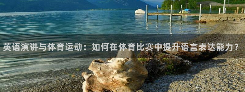 三亿体育网页版：英语演讲与体育运动：如何在体育比赛中提升语言表达能力？