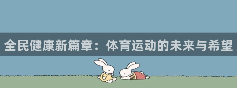 三亿体育网页版：全民健康新篇章：体育运动的未来与希望