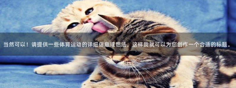 三亿体育：当然可以！请提供一些体育运动的详细信息或想法，这样我就可以为您创作一个合适的标题。