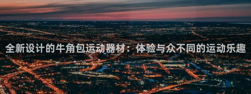 678体育官网下载平台假的吗是真的吗：全新设计的牛角包运动器